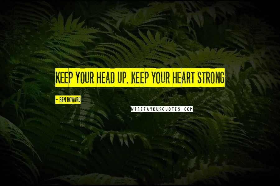 Ben Howard Quotes: Keep your head up. Keep your heart strong