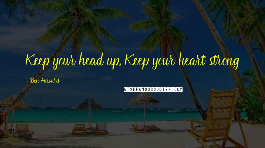 Ben Howard Quotes: Keep your head up. Keep your heart strong