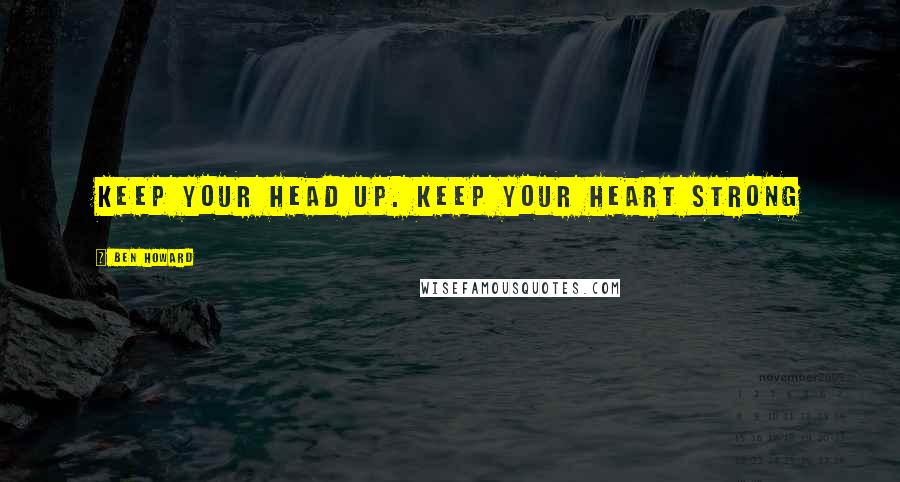 Ben Howard Quotes: Keep your head up. Keep your heart strong