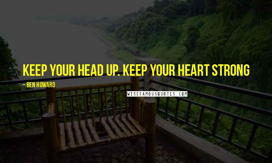 Ben Howard Quotes: Keep your head up. Keep your heart strong