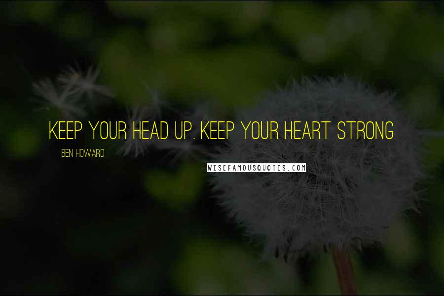 Ben Howard Quotes: Keep your head up. Keep your heart strong