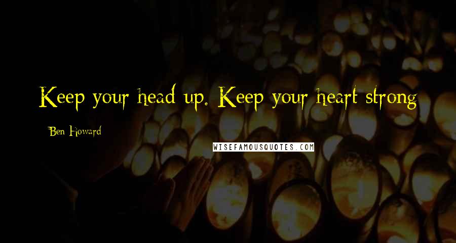 Ben Howard Quotes: Keep your head up. Keep your heart strong