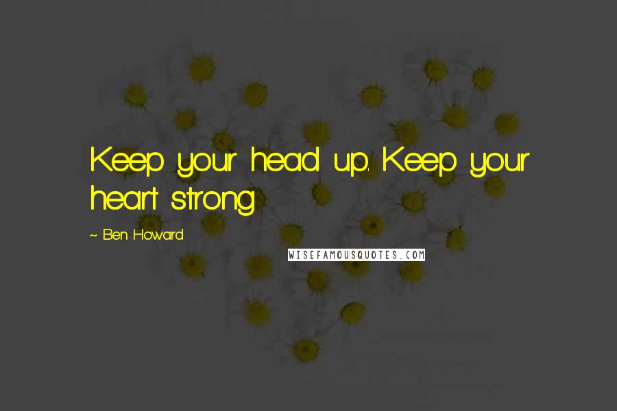 Ben Howard Quotes: Keep your head up. Keep your heart strong