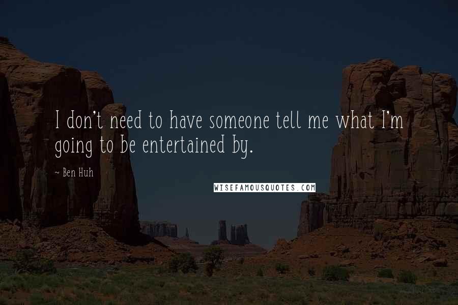 Ben Huh Quotes: I don't need to have someone tell me what I'm going to be entertained by.