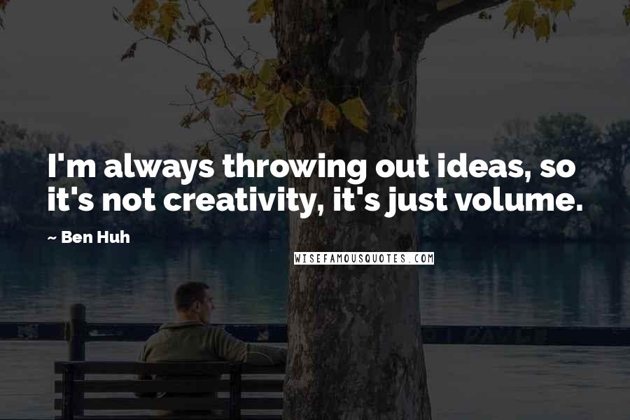 Ben Huh Quotes: I'm always throwing out ideas, so it's not creativity, it's just volume.