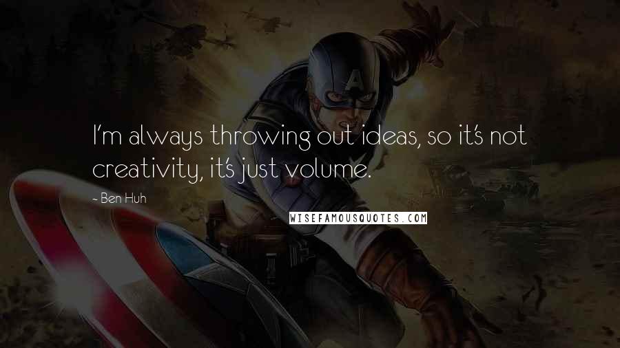 Ben Huh Quotes: I'm always throwing out ideas, so it's not creativity, it's just volume.