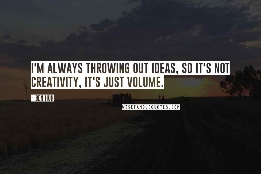 Ben Huh Quotes: I'm always throwing out ideas, so it's not creativity, it's just volume.