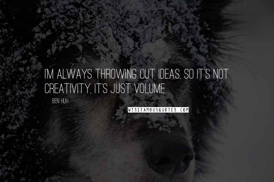 Ben Huh Quotes: I'm always throwing out ideas, so it's not creativity, it's just volume.