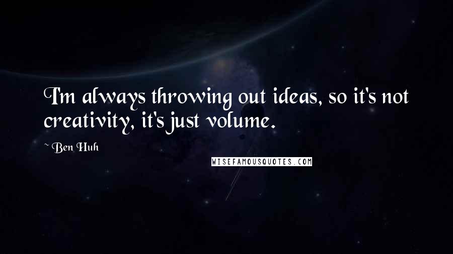 Ben Huh Quotes: I'm always throwing out ideas, so it's not creativity, it's just volume.