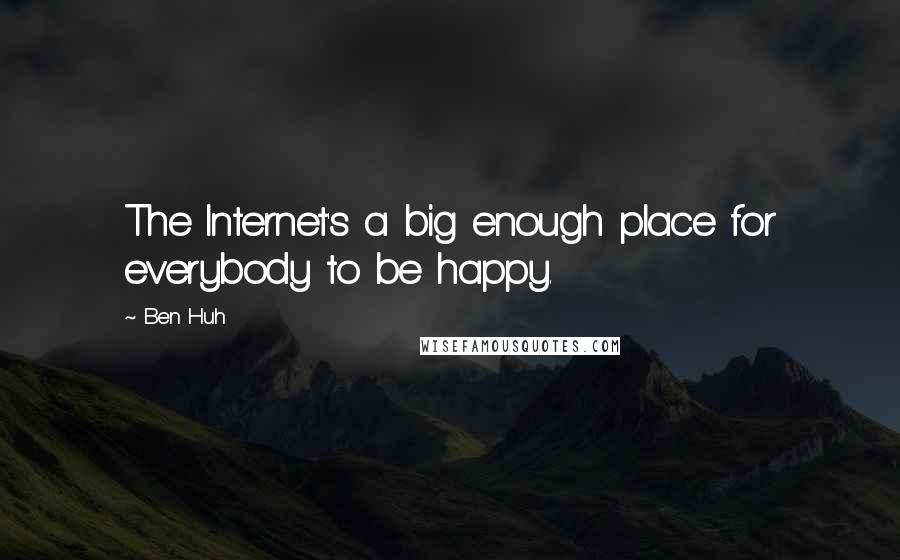 Ben Huh Quotes: The Internet's a big enough place for everybody to be happy.