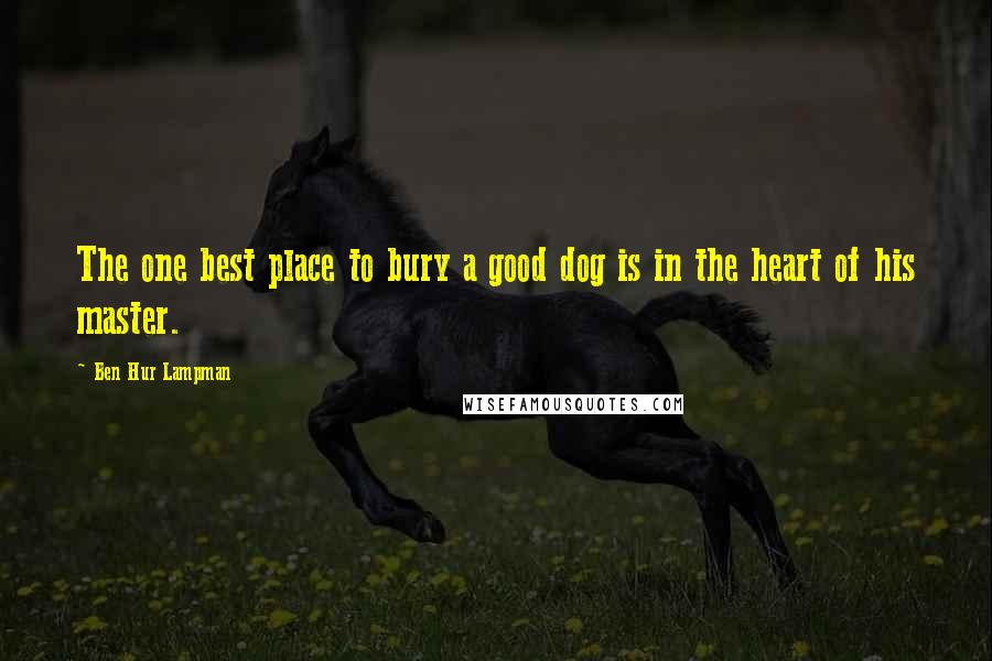 Ben Hur Lampman Quotes: The one best place to bury a good dog is in the heart of his master.
