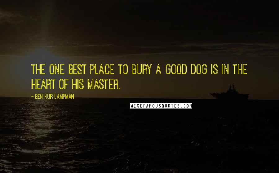 Ben Hur Lampman Quotes: The one best place to bury a good dog is in the heart of his master.