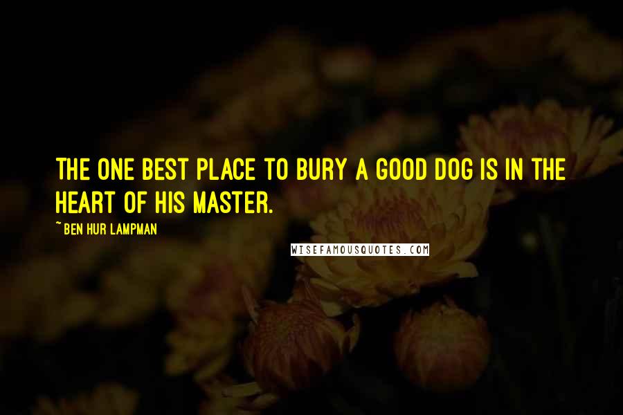 Ben Hur Lampman Quotes: The one best place to bury a good dog is in the heart of his master.