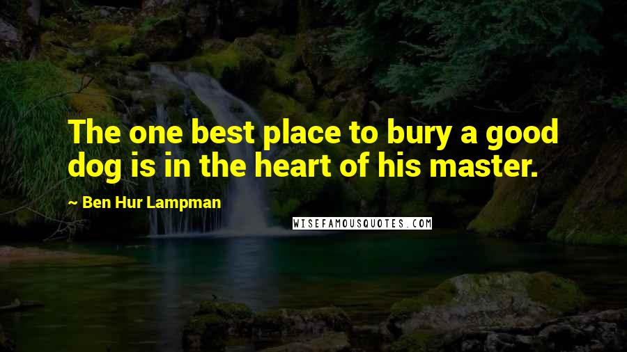 Ben Hur Lampman Quotes: The one best place to bury a good dog is in the heart of his master.