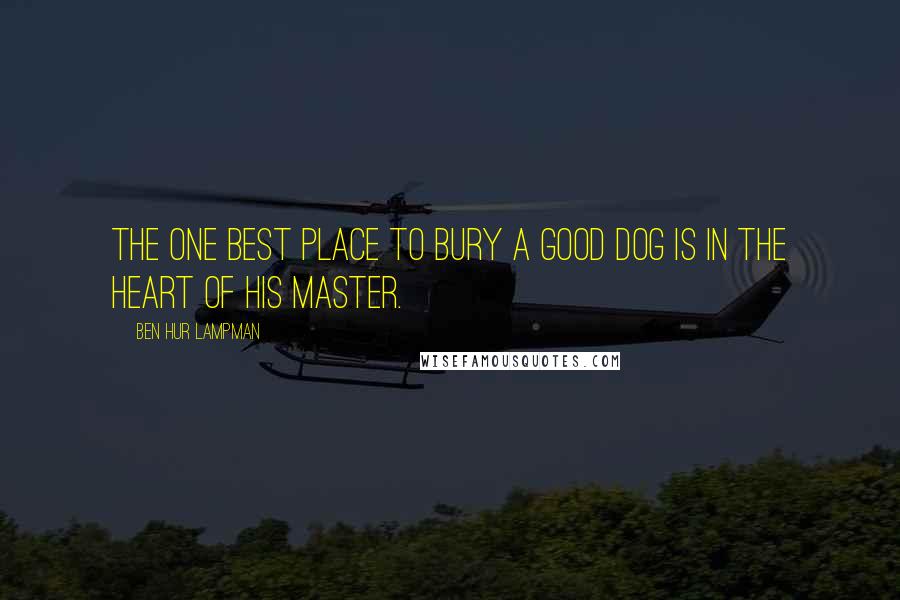 Ben Hur Lampman Quotes: The one best place to bury a good dog is in the heart of his master.