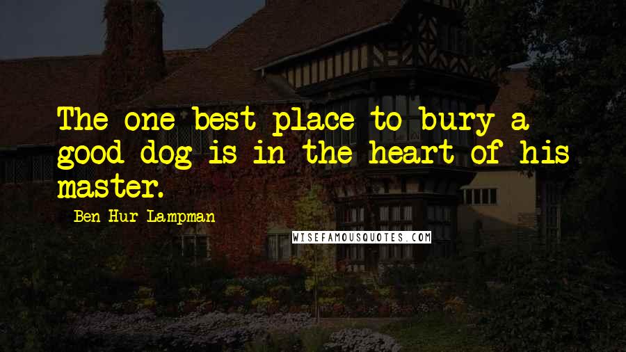 Ben Hur Lampman Quotes: The one best place to bury a good dog is in the heart of his master.