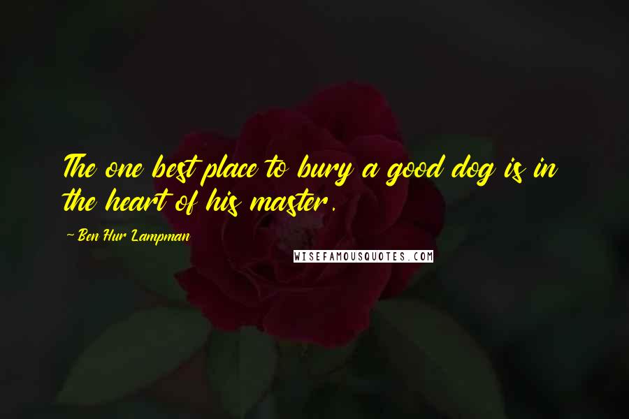 Ben Hur Lampman Quotes: The one best place to bury a good dog is in the heart of his master.