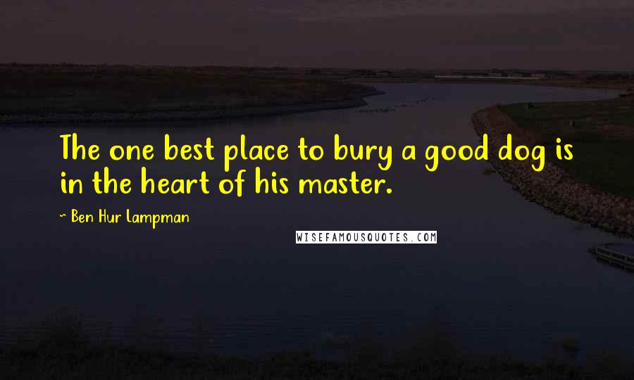 Ben Hur Lampman Quotes: The one best place to bury a good dog is in the heart of his master.