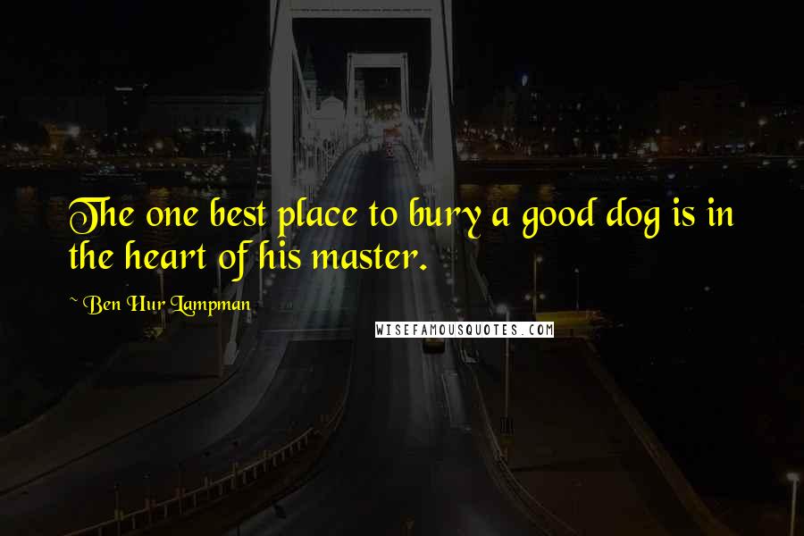 Ben Hur Lampman Quotes: The one best place to bury a good dog is in the heart of his master.