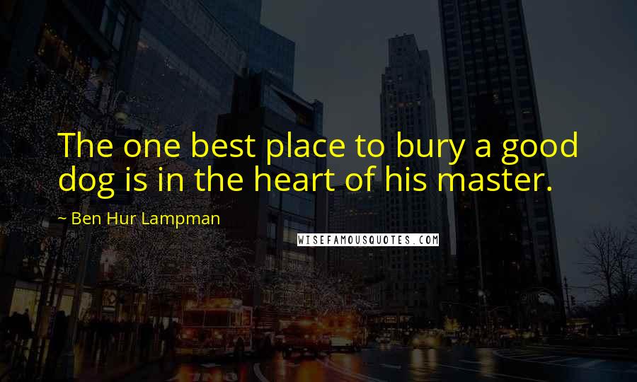 Ben Hur Lampman Quotes: The one best place to bury a good dog is in the heart of his master.