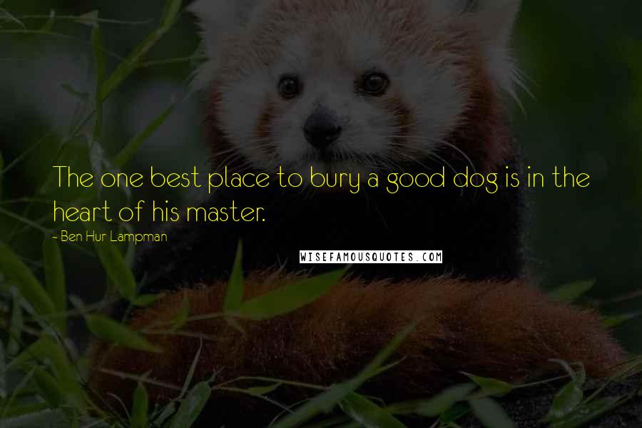 Ben Hur Lampman Quotes: The one best place to bury a good dog is in the heart of his master.