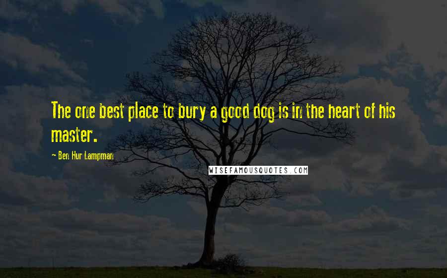 Ben Hur Lampman Quotes: The one best place to bury a good dog is in the heart of his master.