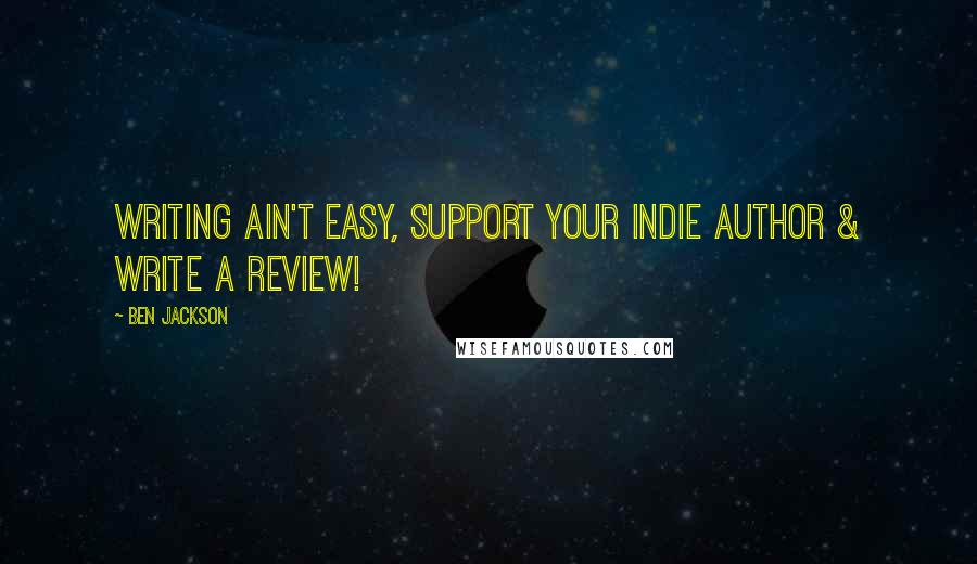Ben Jackson Quotes: Writing ain't easy, support your indie author & write a review!