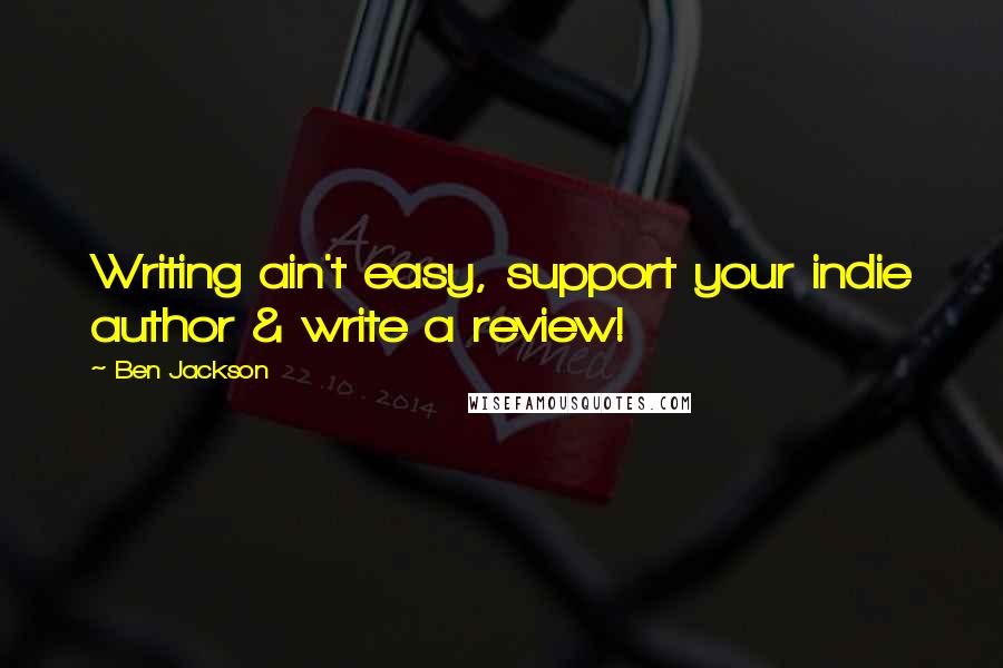 Ben Jackson Quotes: Writing ain't easy, support your indie author & write a review!