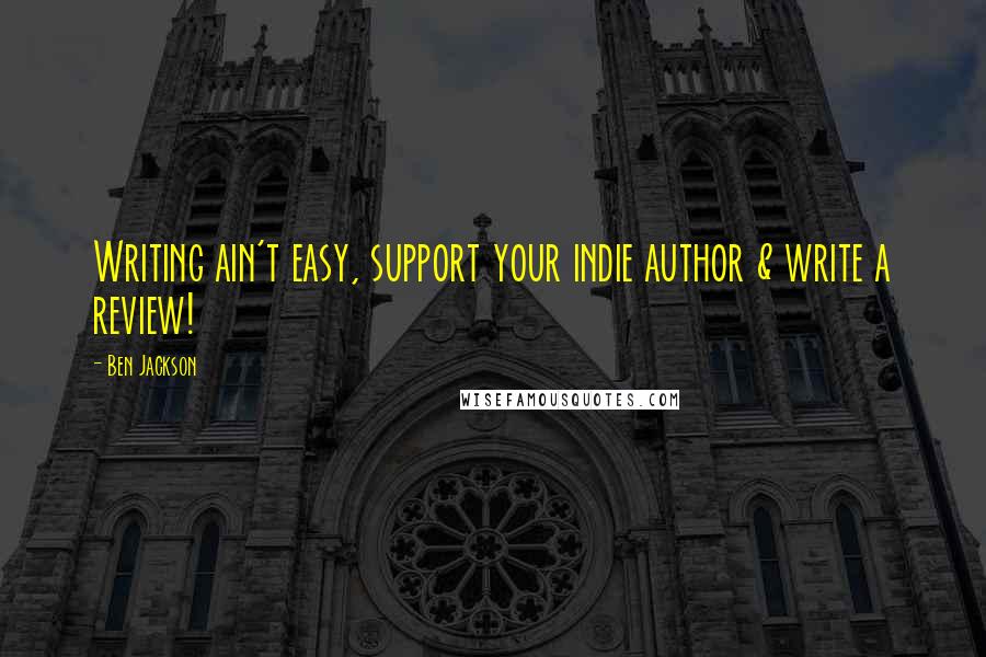 Ben Jackson Quotes: Writing ain't easy, support your indie author & write a review!