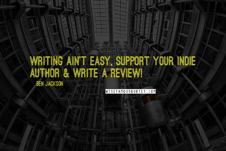 Ben Jackson Quotes: Writing ain't easy, support your indie author & write a review!