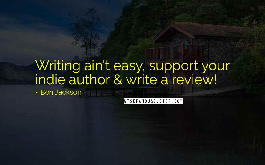 Ben Jackson Quotes: Writing ain't easy, support your indie author & write a review!