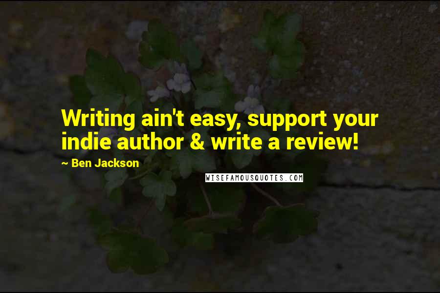 Ben Jackson Quotes: Writing ain't easy, support your indie author & write a review!