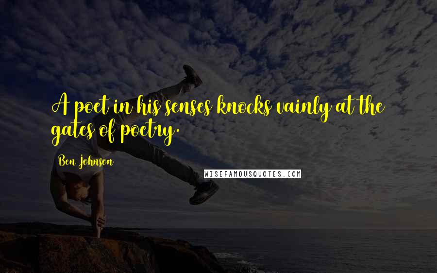 Ben Johnson Quotes: A poet in his senses knocks vainly at the gates of poetry.