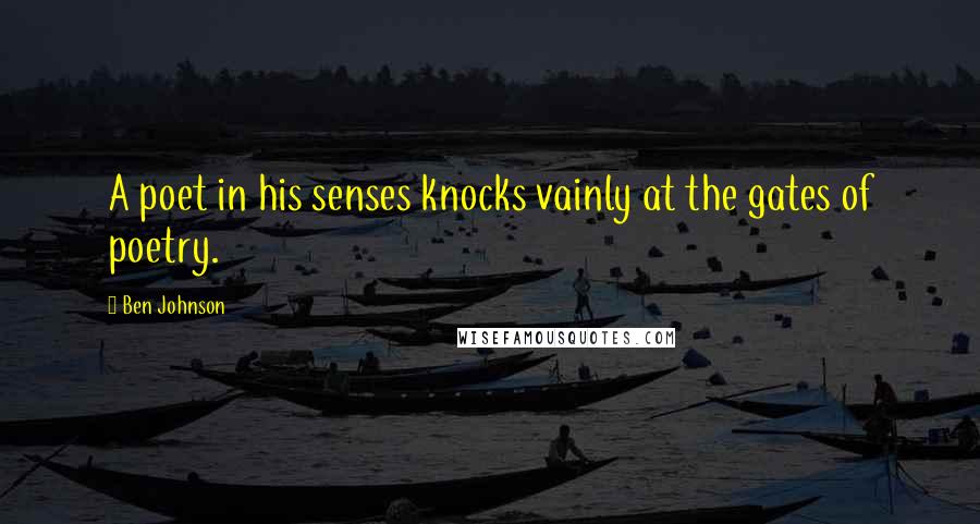 Ben Johnson Quotes: A poet in his senses knocks vainly at the gates of poetry.