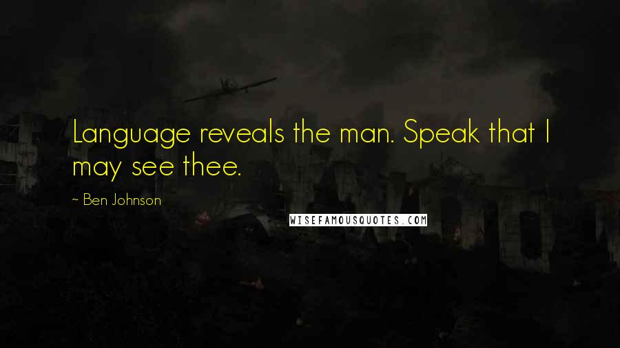 Ben Johnson Quotes: Language reveals the man. Speak that I may see thee.