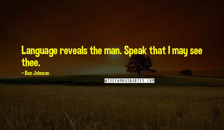 Ben Johnson Quotes: Language reveals the man. Speak that I may see thee.