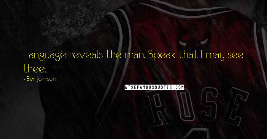 Ben Johnson Quotes: Language reveals the man. Speak that I may see thee.