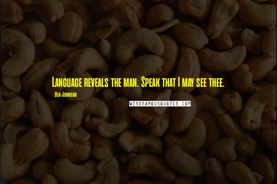 Ben Johnson Quotes: Language reveals the man. Speak that I may see thee.