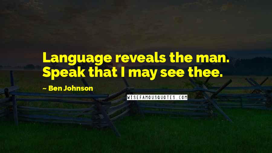 Ben Johnson Quotes: Language reveals the man. Speak that I may see thee.