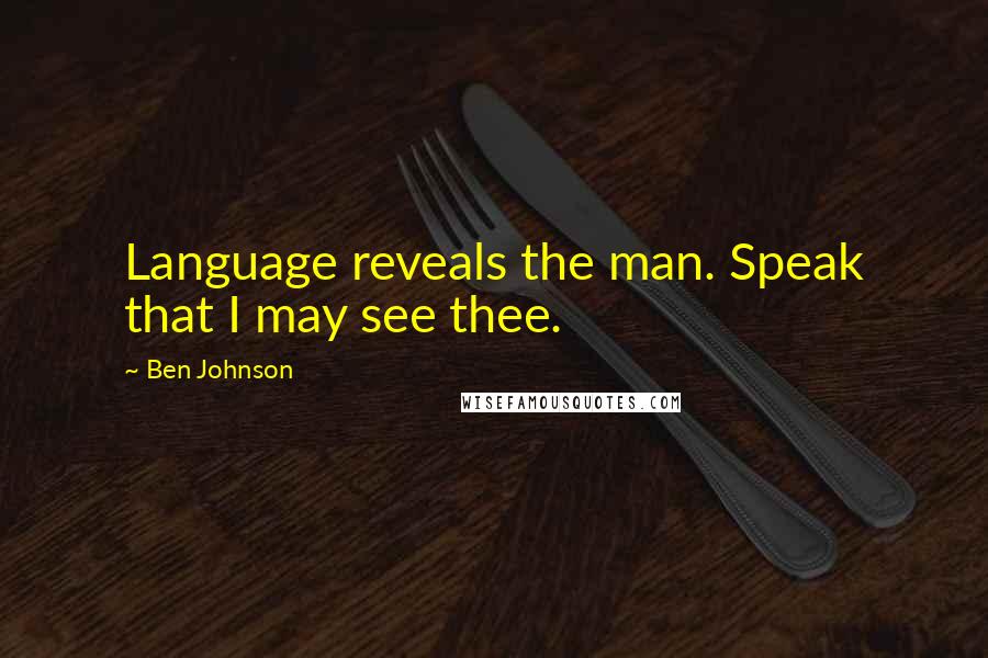 Ben Johnson Quotes: Language reveals the man. Speak that I may see thee.