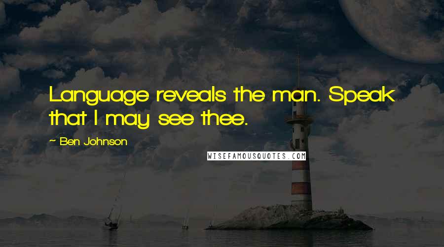Ben Johnson Quotes: Language reveals the man. Speak that I may see thee.