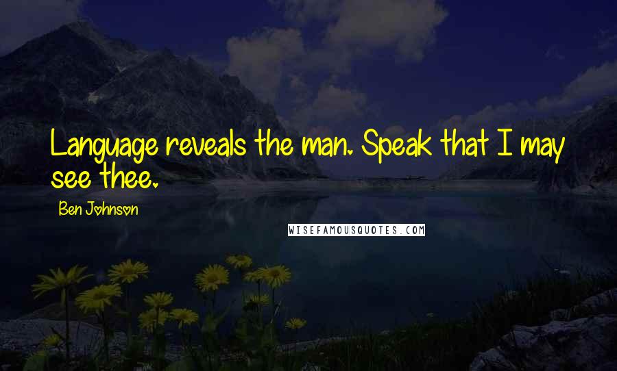 Ben Johnson Quotes: Language reveals the man. Speak that I may see thee.