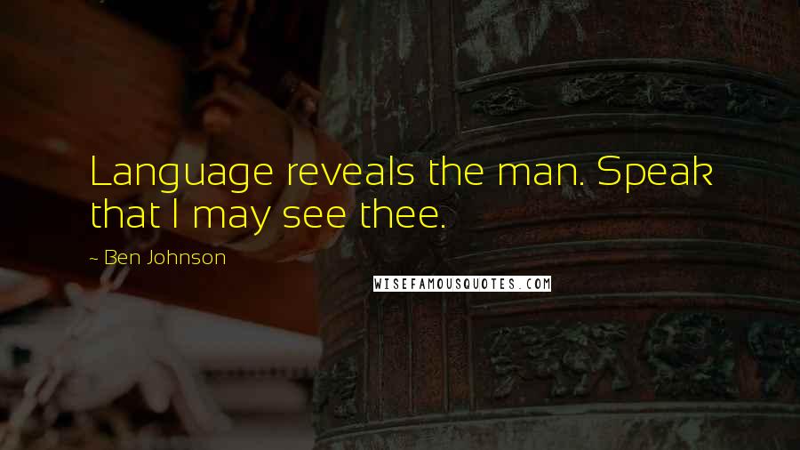 Ben Johnson Quotes: Language reveals the man. Speak that I may see thee.