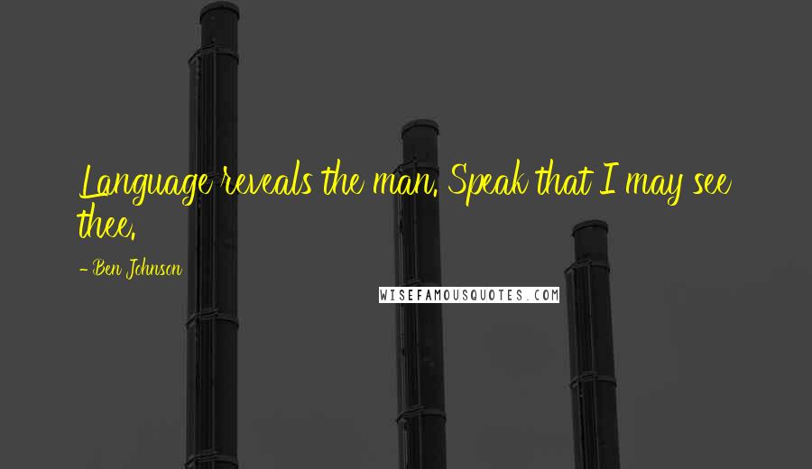 Ben Johnson Quotes: Language reveals the man. Speak that I may see thee.