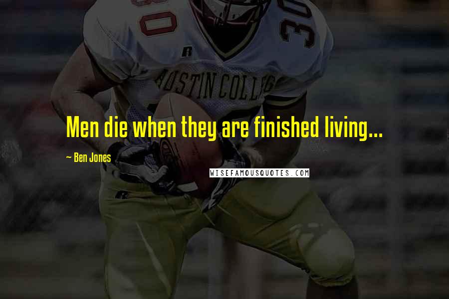 Ben Jones Quotes: Men die when they are finished living...