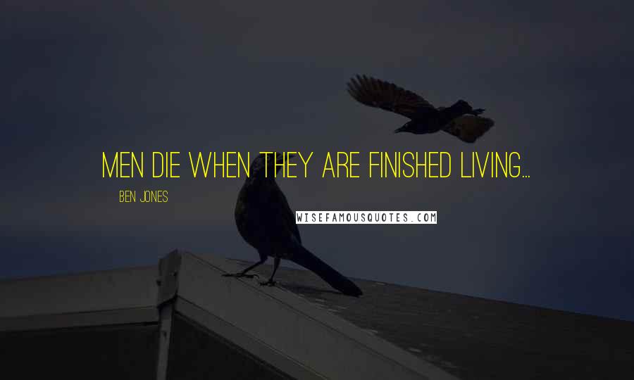 Ben Jones Quotes: Men die when they are finished living...