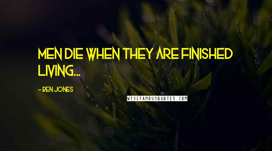 Ben Jones Quotes: Men die when they are finished living...