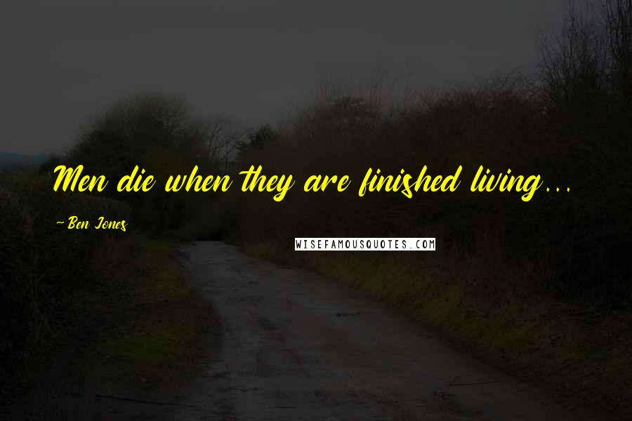 Ben Jones Quotes: Men die when they are finished living...