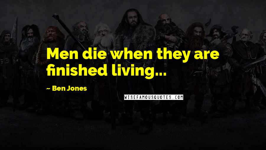 Ben Jones Quotes: Men die when they are finished living...