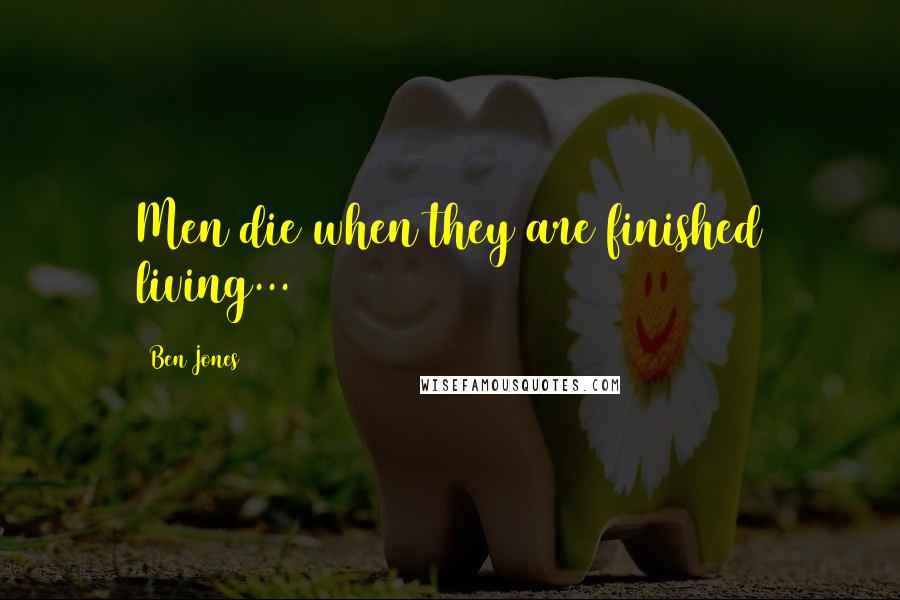 Ben Jones Quotes: Men die when they are finished living...